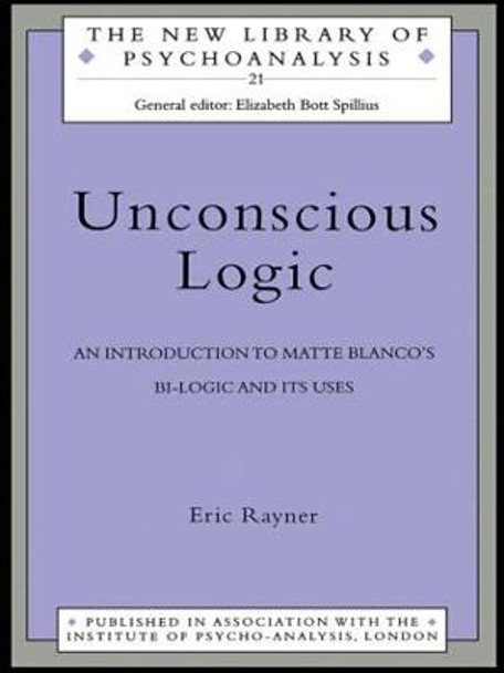 Unconscious Logic: An Introduction to Matte Blanco's Bi-Logic and Its Uses by Eric Rayner