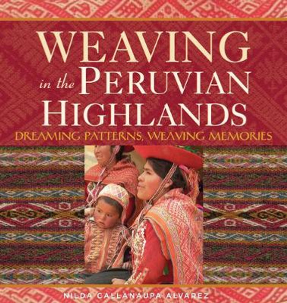 Weaving in the Peruvian Highlands: Dreaming Patterns, Weaving Memories by Nilda Callanaupa Alvarez