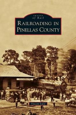 Railroading in Pinellas County by Vincent Luisi 9781531657178