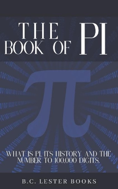 The Book Of Pi: What is Pi, it's history and the number to 100,000 digits.: A concise handbook of Pi to 100,000 decimal places. by B C Lester Books 9781913668105