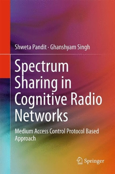 Spectrum Sharing in Cognitive Radio Networks: Medium Access Control Protocol Based Approach by Ghanshyam Singh 9783319531465
