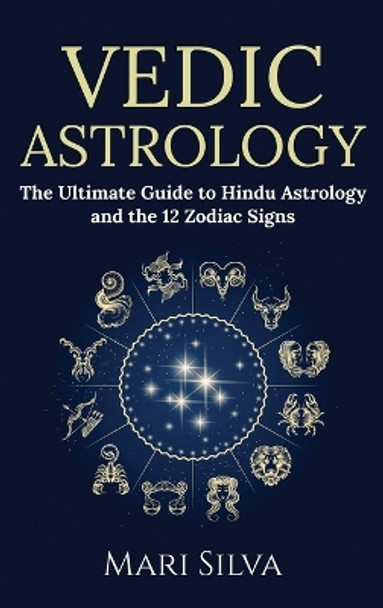 Vedic Astrology: The Ultimate Guide to Hindu Astrology and the 12 Zodiac Signs by Mari Silva 9781954029682