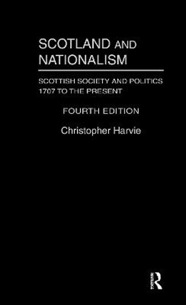 Scotland and Nationalism: Scottish Society and Politics 1707 to the Present by Christopher Harvie