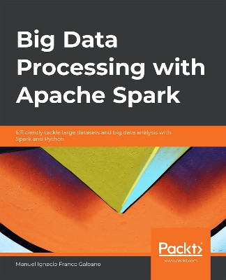 Big Data Processing with Apache Spark: Efficiently tackle large datasets and big data analysis with Spark and Python by Manuel Ignacio Franco Galeano 9781789808810