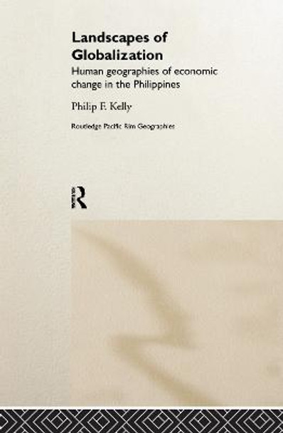 Landscapes of Globalization: Human Geographies of Economic Change in the Philippines by Philip F. Kelly