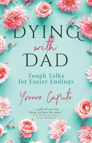 Dying With Dad: Tough Talks for Easier Endings by Yvonne Caputo 9781989059975