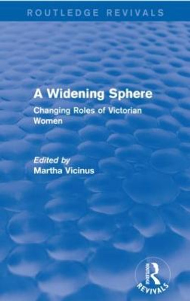 A Widening Sphere (Routledge Revivals): Changing Roles of Victorian Women Martha Vicinus 9780415837071 A Widening Sphere (Routledge Revivals): Changing Roles of Victorian Women Martha Vicinus 9780415837071