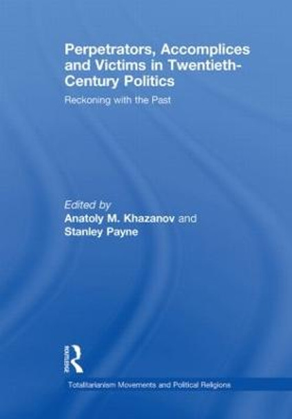 Perpetrators, Accomplices and Victims in Twentieth-Century Politics: Reckoning with the Past by Anatoly M. Khazanov