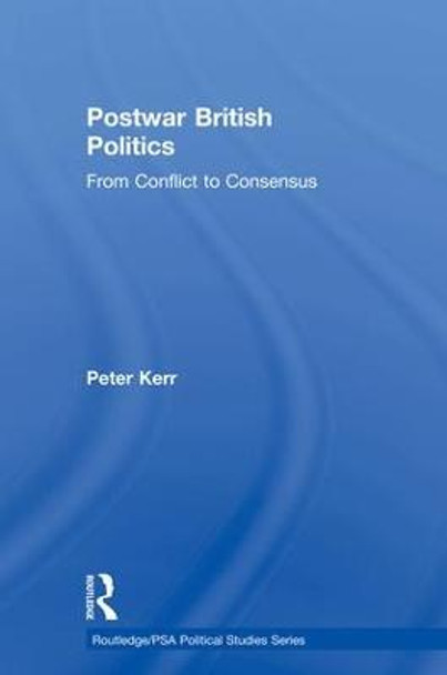 Postwar British Politics: From Conflict to Consensus by Peter Kerr