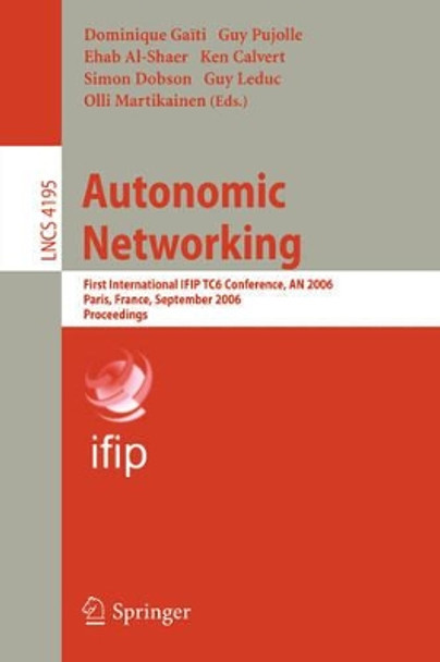 Autonomic Networking: First International IFIP TC6 Conference, AN 2006, Paris, France, September 27-29, 2006, Proceedings by Dominique Gaiti 9783540458913
