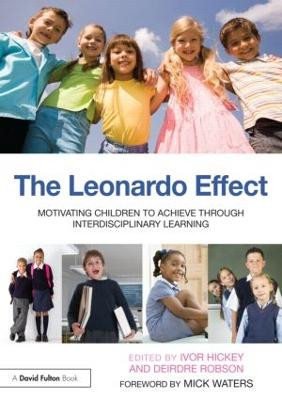 The Leonardo Effect: Motivating Children To Achieve Through Interdisciplinary Learning Ivor Hickey 9780415604840