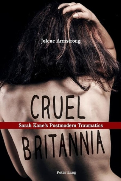 Cruel Britannia: Sarah Kane's Postmodern Traumatics by Jolene Armstrong 9783034315654