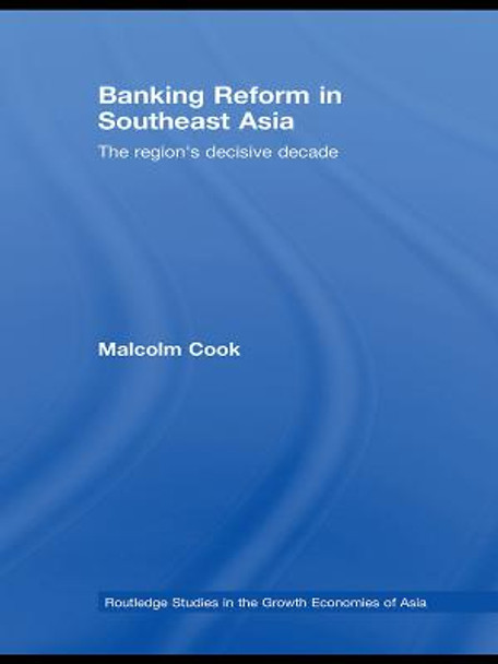 Banking Reform in Southeast Asia: The Region's Decisive Decade by Malcolm Cook