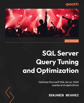 SQL Server Query Tuning & Optimization: Optimize Microsoft SQL Server 2022 queries and applications by Benjamin Nevarez 9781803242620