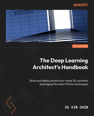 Deep Learning Architect: Use latest techniques to develop mission-critical solutions using RNNs, DNNs, BERT & Transformers by Ee Kin Chin 9781803243795