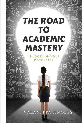 The Road to Academic Mastery: Unlocking Your Potential by Valanitta Jingles 9798218303730