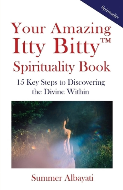 Your Amazing Itty Bitty(TM) Spirituality Book: 15 Key Steps to Discovering the Divine Within by Summer Albayati 9781732294660