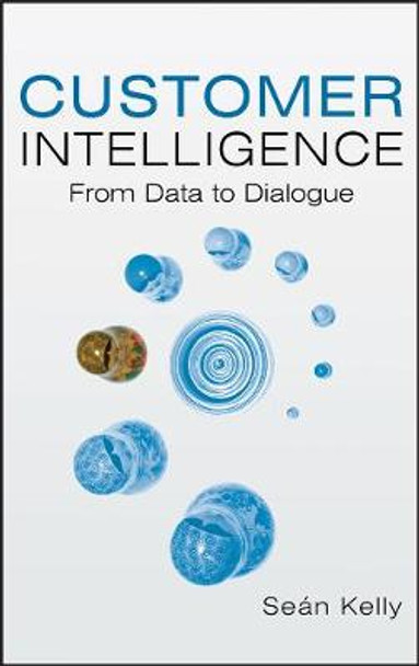 Customer Intelligence: From Data to Dialogue by S. Kelly