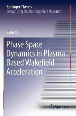 Phase Space Dynamics in Plasma Based Wakefield Acceleration by Xinlu Xu 9789811523830
