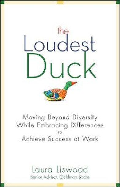 The Loudest Duck: Moving Beyond Diversity while Embracing Differences to Achieve Success at Work by Laura A. Liswood