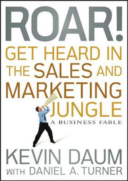 Roar! Get Heard in the Sales and Marketing Jungle: A Business Fable by Kevin Daum