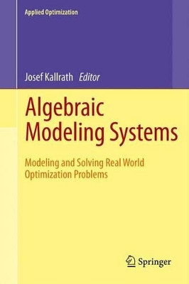 Algebraic Modeling Systems: Modeling and Solving Real World Optimization Problems by Josef Kallrath 9783642442704