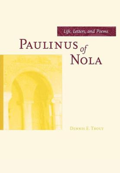 Paulinus of Nola: Life, Letters, and Poems by Dennis E. Trout