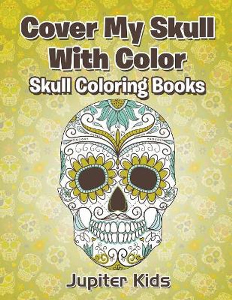 Cover My Skull With Color Skull Coloring Books by Jupiter Kids 9781683051756