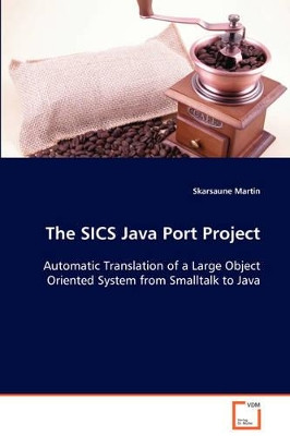 The Sics Java Port Project Automatic Translation of a Large Object Oriented System from SmallTalk to Java by Skarsaune Martin 9783639073522
