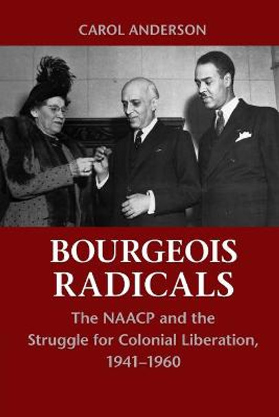 Bourgeois Radicals: The NAACP and the Struggle for Colonial Liberation, 1941-1960 by Carol Anderson