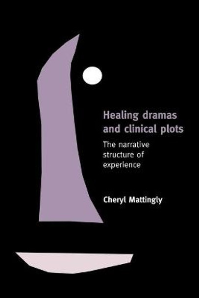 Healing Dramas and Clinical Plots: The Narrative Structure of Experience by Cheryl Mattingly