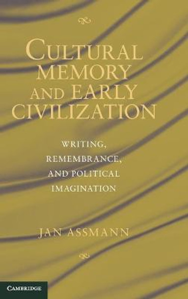 Cultural Memory and Early Civilization: Writing, Remembrance, and Political Imagination by Jan Assmann Cultural Memory and Early Civilization: Writing, Remembrance, and Political Imagination by Jan Assmann