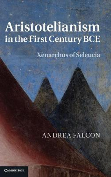 Aristotelianism in the First Century BCE: Xenarchus of Seleucia by Andrea Falcon