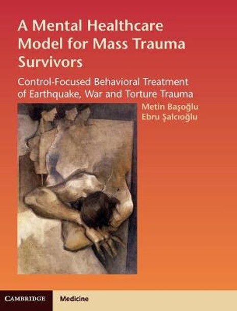 A Mental Healthcare Model for Mass Trauma Survivors: Control-Focused Behavioral Treatment of Earthquake, War and Torture Trauma by Metin Basoglu