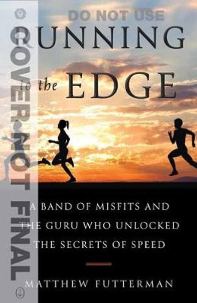 Running to the Edge: A Band of Misfits and the Guru Who Unlocked the Secrets of Speed by Matthew Futterman