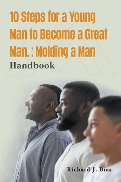 10 Steps for a Young Man to Become a Great Man!: Molding a Man by Richard J Bias 9781959151425