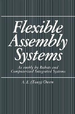 Flexible Assembly Systems: Assembly by Robots and Computerized Integrated Systems by A.E. Owen 9781489904959
