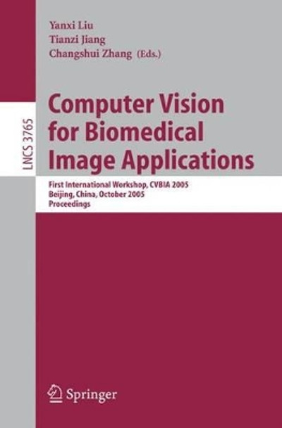 Computer Vision for Biomedical Image Applications: First International Workshop, CVBIA 2005, Beijing, China, October 21, 2005, Proceedings by Yanxi Liu 9783540294115