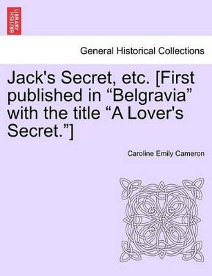 Jack's Secret, Etc. [First Published in &quot;Belgravia&quot; with the Title &quot;A Lover's Secret.&quot;] by Caroline Emily Cameron 9781240904068