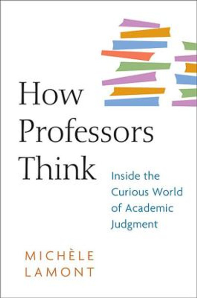 How Professors Think: Inside the Curious World of Academic Judgment by Michele Lamont