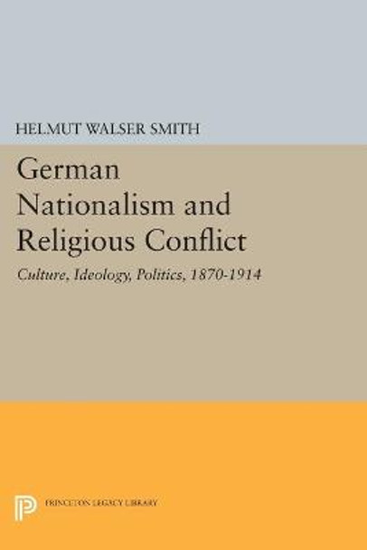 German Nationalism and Religious Conflict: Culture, Ideology, Politics, 1870-1914 by Helmut Walser Smith