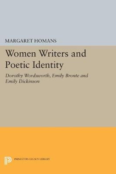 Women Writers and Poetic Identity: Dorothy Wordsworth, Emily Bronte and Emily Dickinson by Margaret Homans