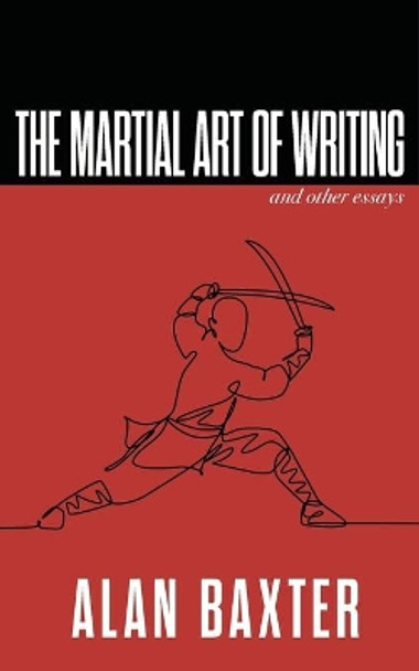 The Martial Art of Writing & Other Essays by Alan Baxter 9781922479068