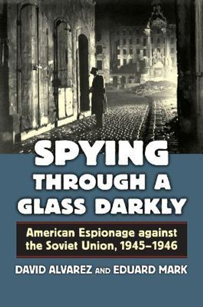 Spying through a Glass Darkly: American Espionage against the Soviet Union, 1945-1946 by David Alvarez