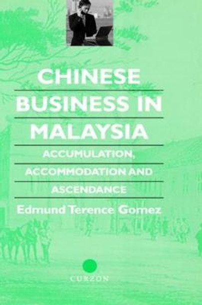 Chinese Business in Malaysia: Accumulation, Accommodation and Ascendance by Terence Gomez