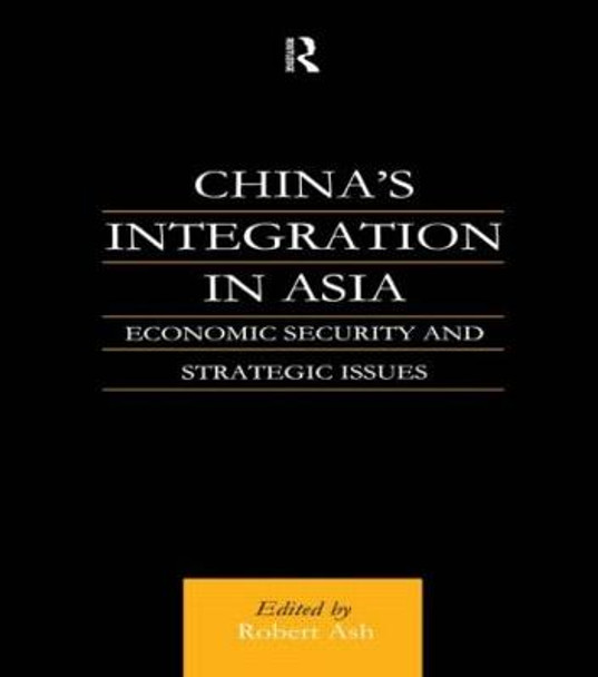 China's Integration in Asia: Economic Security and Strategic Issues by Robert Ash