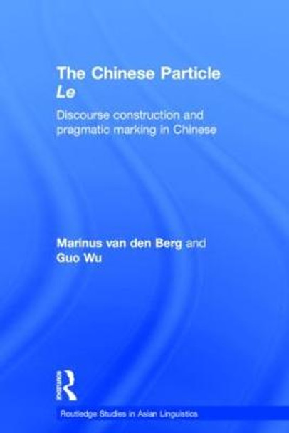 The Chinese Particle Le: Discourse Construction and Pragmatic Marking in Chinese by Magnus van den Berg