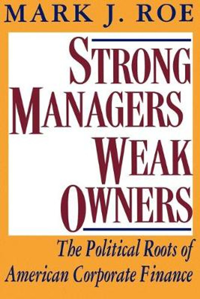 Strong Managers, Weak Owners: The Political Roots of American Corporate Finance by Mark J. Roe