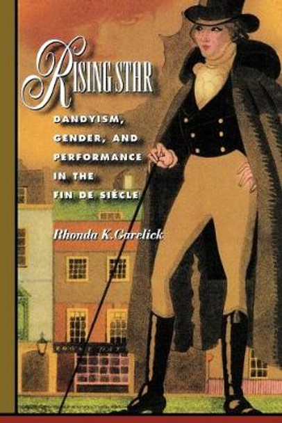 Rising Star: Dandyism, Gender, and Performance in the Fin de Siecle by Rhonda K. Garelick