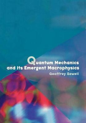 Quantum Mechanics and Its Emergent Macrophysics by Geoffrey Sewell